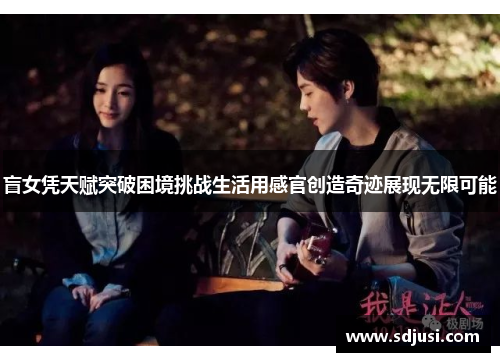 盲女凭天赋突破困境挑战生活用感官创造奇迹展现无限可能 盲女凭天赋突破困境挑战生活用感官创造奇迹展现无限可能